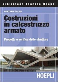Costruzioni in calcestruzzo armato. Progetto e verifica delle strutture - G. Carlo Giuliani - Libro Hoepli 2008, Ingegneria civile | Libraccio.it