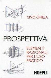 Prospettiva. Elementi razionali per l'uso pratico. Ediz. illustrata - Cino Chiesa - Libro Hoepli 2007, Disegno | Libraccio.it