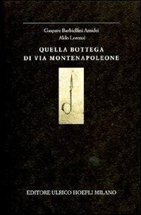 Quella bottega di via Montenapoleone - Gaspare Barbiellini Amidei, Aldo Lorenzi - Libro Hoepli 2007, Milano | Libraccio.it