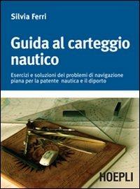 Guida al carteggio nautico. Esercizi e soluzioni dei problemi di navigazione piana per la patente nautica e da diporto - Silvia Ferri - Libro Hoepli 2007, Nautica | Libraccio.it