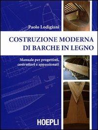 Costruzione moderna di barche in legno. Manuale per progettisti, costruttori e appassionati - Paolo Lodigiani - Libro Hoepli 2008, Nautica | Libraccio.it