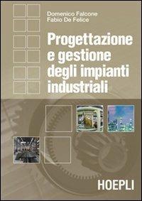 Progettazione e gestione degli impianti industriali - Domenico Falcone, Fabio De Felice - Libro Hoepli 2007, Ingegneria gestionale | Libraccio.it