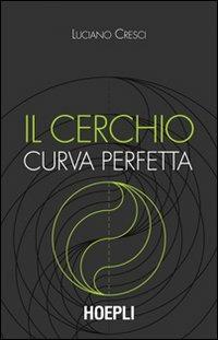 Il cerchio curva perfetta - Luciano Cresci - Libro Hoepli 2008, Matematica | Libraccio.it
