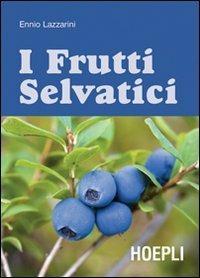 I frutti selvatici. Ediz. illustrata - Ennio Lazzarini - Libro Hoepli 2008, Piante, fiori e micologia | Libraccio.it