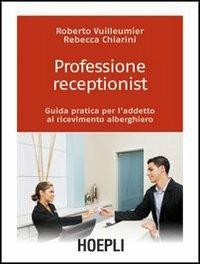 Professione receptionist. Guida pratica per l'addetto al ricevimento alberghiero. Con CD-ROM - Roberto Vuilleumier, Rebecca Chiarini - Libro Hoepli 2008, Tecnica turistica | Libraccio.it