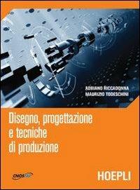 Disegno, progettazione e tecniche di produzione - Adriano Riccadonna, Maurizio Todeschini - Libro Hoepli 2008 | Libraccio.it