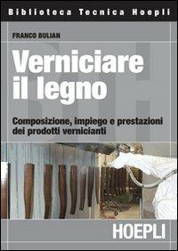 Verniciare il legno. Composizione, impiego e prestazioni dei prodotti vernicianti - Franco Bulian - Libro Hoepli 2008, Tecnologie varie | Libraccio.it