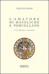 L' amatore di maioliche e porcellane - Luigi De Mauri - Libro Hoepli 2008, Hobby e collezionismo | Libraccio.it