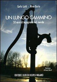 Un lungo cammino. Cinquant'anni di ingegneria nel mondo - Carlo Lotti, Nino Gorio - Libro Hoepli 2008, Saggistica | Libraccio.it