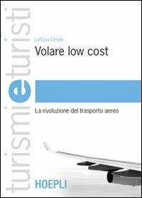 Volare low cost. La rivoluzione del trasporto aereo - Letizia Orsini - Libro Hoepli 2008, Turismi e turisti | Libraccio.it