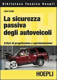 La sicurezza passiva degli autoveicoli. Criteri di progettazione e sperimentazione - L. Piano - Libro Hoepli 2009, Autoveicoli/Cicli/Motocicli | Libraccio.it