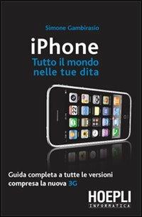 IPhone. Tutto il mondo nelle tue dita - Simone Gambirasio - Libro Hoepli 2008, Informatica generale e sistemi operativi | Libraccio.it