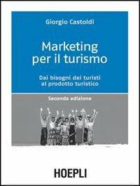 Marketing per il turismo. Dai bisogni dei turisti al prodotto turistico - Giorgio Castoldi - Libro Hoepli 2009, Marketing e management | Libraccio.it