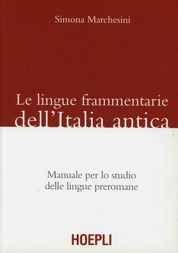 Le lingue frammentarie dell'Italia antica. Manuale per lo studio delle lingue preromane - Simona Marchesini - Libro Hoepli 2009, Storia, filosofia e religione | Libraccio.it
