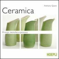 Ceramica. Principi, tecniche e processi. Ediz. illustrata - Anthony Quinn - Libro Hoepli 2009, Ceramica | Libraccio.it
