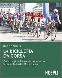 La bicicletta da corsa. Guida completa all'uso e alla manutenzione - Guido P. Rubino - Libro Hoepli 2009, Sport e tempo libero | Libraccio.it