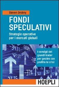 Fondi speculativi: strategie operative per i mercati globali. I consigli dei grandi Trader per gestire con profitto le crisi finanziarie - Steven Drobny - Libro Hoepli 2009, Marketing e management | Libraccio.it