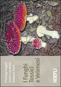 I funghi tossici e velenosi - Pierluigi Angeli, Ennio Lazzarini, Roberto Para - Libro Hoepli 2009, Piante, fiori e micologia | Libraccio.it