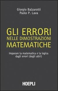 Gli errori nelle dimostrazioni matematiche. Imparare la matematica e la logica dagli errori (degli altri) - Giorgio Balzarotti, Paolo P. Lava - Libro Hoepli 2009, Matematica | Libraccio.it