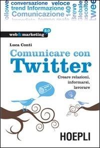 Comunicare con Twitter. Creare relazioni, informarsi, lavorare - Luca Conti - Libro Hoepli 2010, Web & marketing 2.0 | Libraccio.it