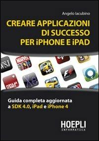 Creare applicazioni di successo per iPhone e iPad - Angelo Iacubino - Libro Hoepli 2010, Informatica generale e sistemi operativi | Libraccio.it