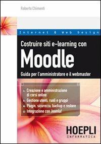 Costruire siti e-learning con Moodle. Guida per l'amministratore e il webmaster - Roberto Chimenti - Libro Hoepli 2010, Internet e web design | Libraccio.it