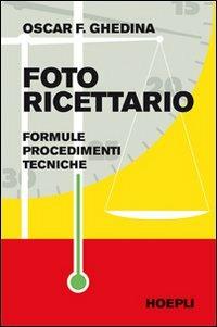 Fotoricettario. Formule. Procedimenti. Tecniche - Oscar F. Ghedina - Libro Hoepli 2010, Foto, cinema e televisione | Libraccio.it