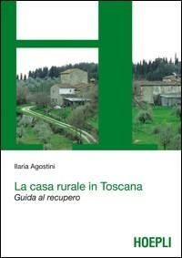 La casa rurale in Toscana. Guida al recupero - Ilaria Agostini - Libro Hoepli 2011, Urbanistica | Libraccio.it