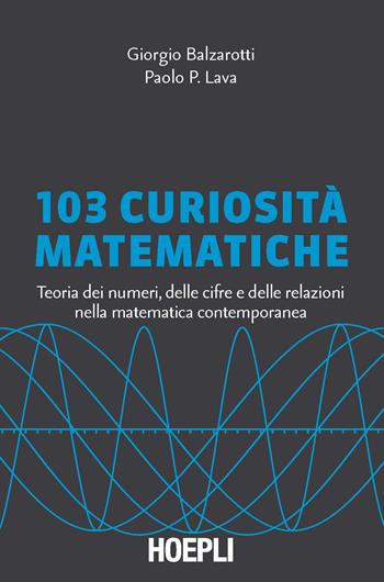 103 curiosità matematiche. Teoria dei numeri, delle cifre e delle relazioni nella matematica contemporanea - Giorgio Balzarotti, Paolo P. Lava - Libro Hoepli 2010, Matematica | Libraccio.it