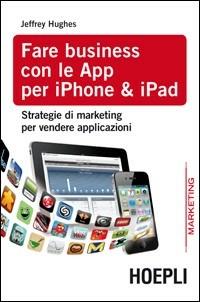 Fare business con le Apps per IPhone e IPad - Jeffrey Hughes - Libro Hoepli 2010, Web & marketing 2.0 | Libraccio.it