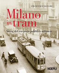 Milano in tram. Storia del trasporto pubblico milanese. Ediz. illustrata - Francesco Ogliari - Libro Hoepli 2010, Milano | Libraccio.it