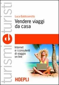 Vendere viaggi da casa. Internet e i consulenti di viaggio on line - Luca Baldisserotto - Libro Hoepli 2010, Turismi e turisti | Libraccio.it