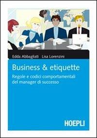 Business & Etiquette - Edda Abbagliati, Lisa Lorenzini - Libro Hoepli 2011, Marketing e management | Libraccio.it