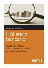 Il bilancio bancario. Guida alla lettura, interpretazione e analisi del bilancio bancario - Gianfranco Balestri - Libro Hoepli 2011, Economia | Libraccio.it