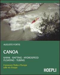 Canoa. Kayak, rafting, hydrospeed, floating, tubing - Augusto Fortis - Libro Hoepli 2011, Outdoor | Libraccio.it