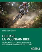 Guidare la mountain bike. Tecnica di base e nozioni evolute. Gestione dei percorsi e della gara