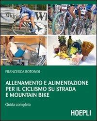 Allenamento e alimentazione per il ciclismo su strada e la mountain bike. Guda completa - Francesca Rotondi - Libro Hoepli 2012 | Libraccio.it