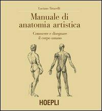 Manuale di anatomia artistica. Conoscere e disegnare il corpo umano. Ediz. illustrata - Luciano Tittarelli - Libro Hoepli 2011 | Libraccio.it