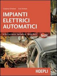 Impianti elettrici automatici. Schemi e apparecchi nell'automazione industriale - Giuliano Ortolani, Ezio Venturi - Libro Hoepli 2012, Biblioteca Tecnica Hoepli | Libraccio.it
