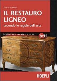 Il restauro ligneo secondo le regole dell'arte - Ferruccio Amati - Libro Hoepli 2012 | Libraccio.it
