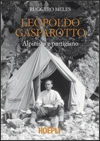 Leopoldo Gasparotto. Alpinista e partigiano - Ruggero Meles - Libro Hoepli 2011, Letteratura di montagna | Libraccio.it