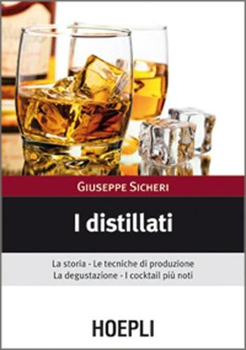 I distillati. La storia, le tecniche di produzione, la degustazione, i cocktail più noti - Giuseppe Sicheri - Libro Hoepli 2012 | Libraccio.it