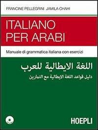 Italiano per arabi. Manuale di grammatica italiana con esercizi. Con CD Audio - Francine Pellegrini, Jamila Chahi - Libro Hoepli 2013, Corsi di lingua | Libraccio.it