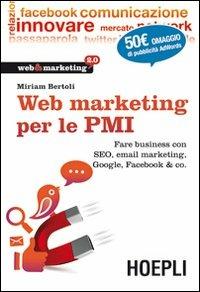 Web Marketing per le PMI. Fare business con SEO, email marketing, Google, Facebook & co. - Miriam Bertoli - Libro Hoepli 2012, Web & marketing 2.0 | Libraccio.it