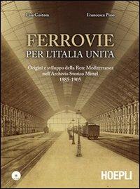 Ferrovie per l'Unità d'Italia. Origine e sviluppo della Rete Mediterranea nell'Archivio Storico Mittel 1885-1905. Con CD-ROM - Lisa Goitom, Francesca Pino - Libro Hoepli 2011, Saggistica | Libraccio.it