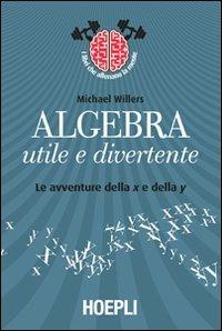 Algebra utile e divertente. Le avventure della x e della y - M. Willers - Libro Hoepli 2012 | Libraccio.it