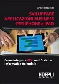 Applicazioni business per iPhone e iPad - Angelo Iacubino - Libro Hoepli 2011, Informatica generale e sistemi operativi | Libraccio.it