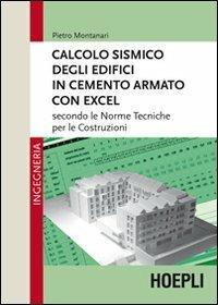 Calcolo sismico degli edifici in cemento armato con excel. Secondo le norme tecniche per le costruzioni - Pietro Montanari - Libro Hoepli 2011 | Libraccio.it