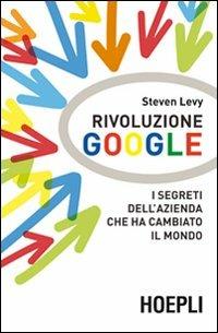 Rivoluzione Google. I segreti dell'azienda che ha cambiato il mondo - Steven Levy - Libro Hoepli 2012, Business & technology | Libraccio.it