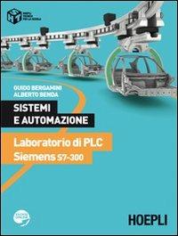 Sistemi e automazione. Laboratorio di PLC Siemens S7-300. - Guido Bergamini, Alberto Benda - Libro Hoepli 2012, Tecnica per la scuola | Libraccio.it
